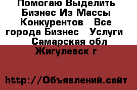  Помогаю Выделить Бизнес Из Массы Конкурентов - Все города Бизнес » Услуги   . Самарская обл.,Жигулевск г.